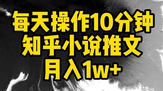 每天操作10分钟，知乎小说推文月入1w+【揭秘】-桀创项目掘金社