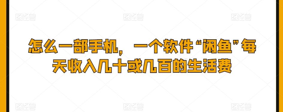 怎么一部手机，一个软件“闲鱼”每天收入几十或几百的生活费-桀创项目掘金社