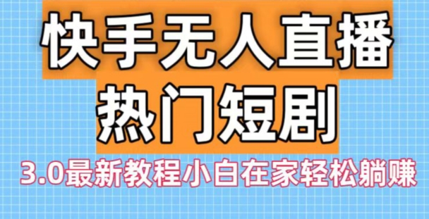 快手无人直播热门短剧3.0最新教程小白在家轻松躺赚-桀创项目掘金社