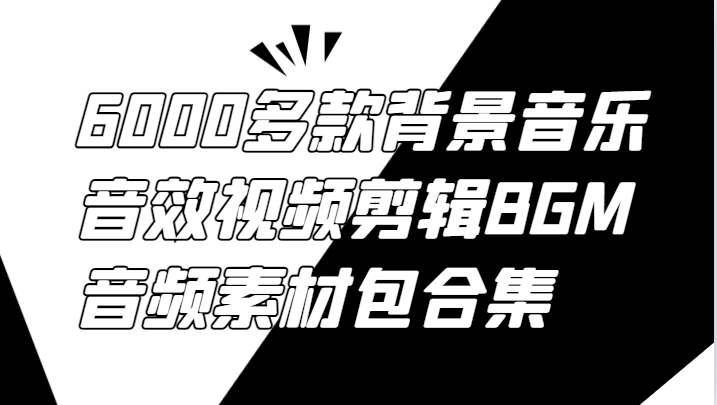 6000多款背景音乐音效视频剪辑BGM音频素材包合集-桀创项目掘金社