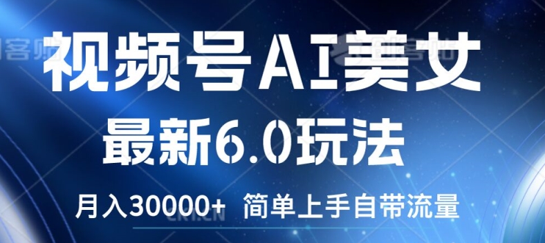 视频号AI美女最新6.0玩法，简单上手自带流量，月入3w【揭秘】-桀创项目掘金社