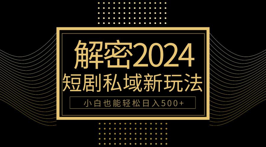 (9951期)10分钟教会你2024玩转短剧私域变现，小白也能轻松日入500+-桀创项目掘金社