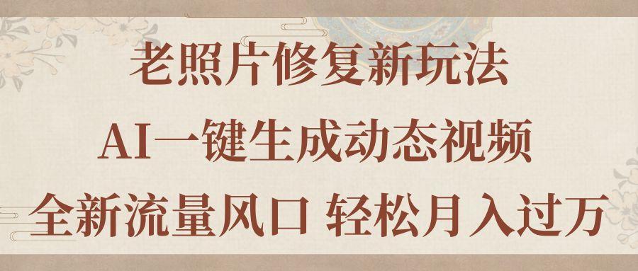 老照片修复新玩法，老照片AI一键生成动态视频 全新流量风口 轻松月入过万-桀创项目掘金社