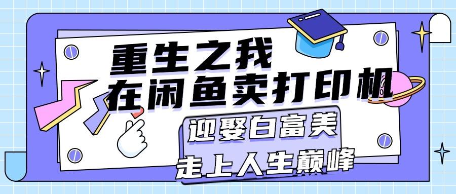重生之我在闲鱼卖打印机，月入过万，迎娶白富美，走上人生巅峰-桀创项目掘金社