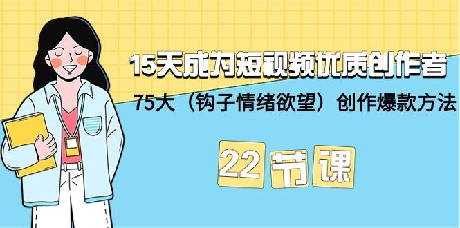 (9476期)15天成为短视频-优质创作者+75大(钩子-情绪欲望)创作爆款方法-22节课-桀创项目掘金社