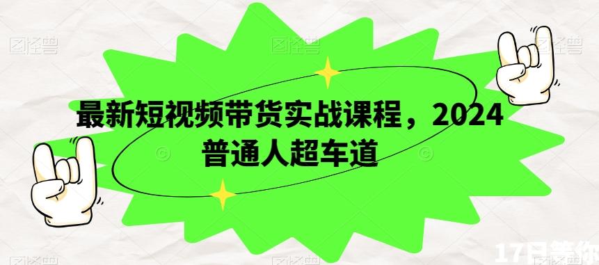 最新短视频带货实战课程，2024普通人超车道-桀创项目掘金社