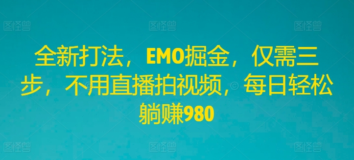 全新打法，EMO掘金，仅需三步，不用直播拍视频，每日轻松躺赚980【揭秘】-桀创项目掘金社