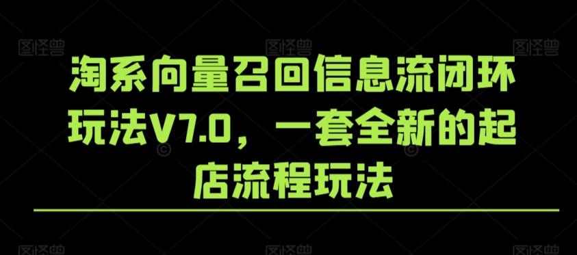 淘系向量召回信息流闭环玩法V7.0，一套全新的起店流程玩法-桀创项目掘金社