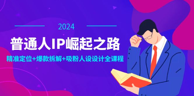 普通人IP崛起之路：打造个人品牌，精准定位+爆款拆解+吸粉人设设计全课程-桀创项目掘金社