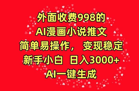 外面收费998的AI漫画小说推文，简单易操作，变现稳定，新手小白日入3000+，AI一键生成【揭秘】-桀创项目掘金社
