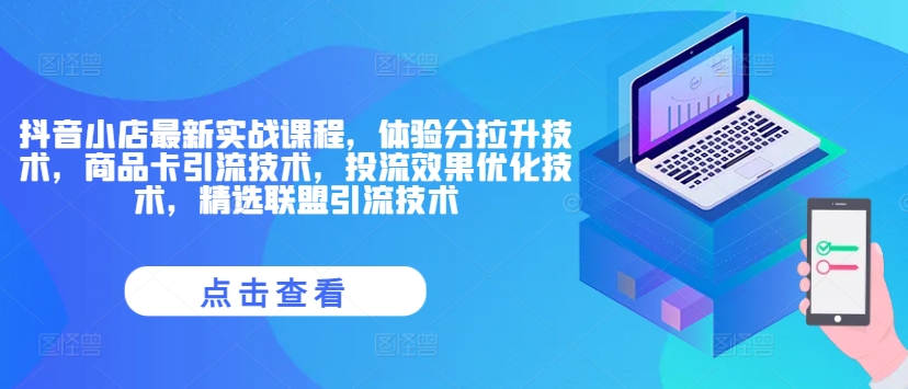 抖音小店最新实战课程，体验分拉升技术，商品卡引流技术，投流效果优化技术，精选联盟引流技术-桀创项目掘金社