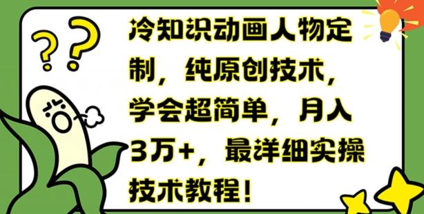 冷知识动画人物定制，纯原创技术，学会超简单，月入3万+，最详细实操技术教程【揭秘】-桀创项目掘金社