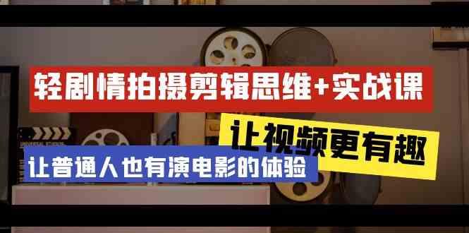 轻剧情+拍摄剪辑思维实战课 让视频更有趣 让普通人也有演电影的体验(23节课)-桀创项目掘金社