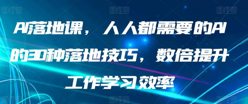 AI落地课，人人都需要的AI的30种落地技巧，数倍提升工作学习效率-桀创项目掘金社