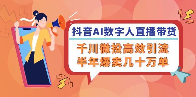 抖音AI-数字人直播带货，千川 微投高效引流，半年爆卖几十万单-桀创项目掘金社