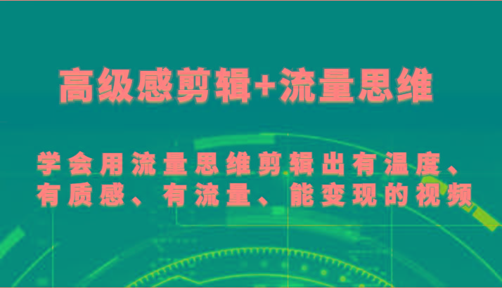 高级感剪辑+流量思维 学会用流量思维剪辑出有温度、有质感、有流量、能变现的视频-桀创项目掘金社