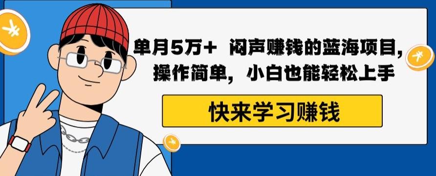 单月5万+闷声赚钱的蓝海项目，操作简单，小白也能轻松上手-桀创项目掘金社