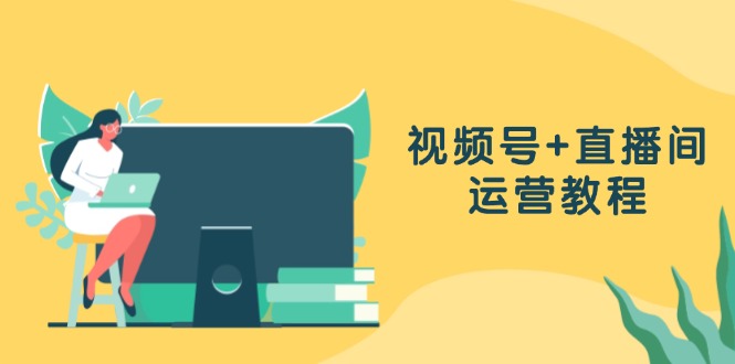视频号+直播间运营教程：作品创作、直播设置与数据分析一网打尽-桀创项目掘金社