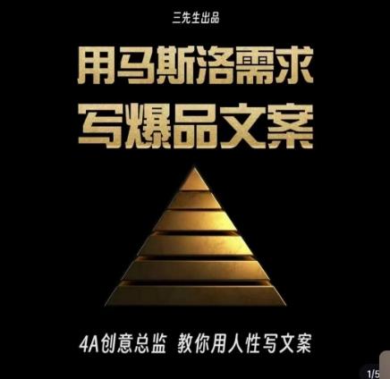 三先生·用马斯洛需求写爆品文案，4A创意总监教你用人性写文案-桀创项目掘金社