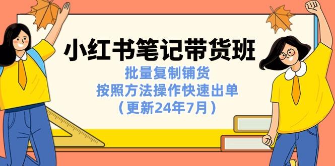 小红书笔记-带货班：批量复制铺货，按照方法操作快速出单(更新24年7月-桀创项目掘金社