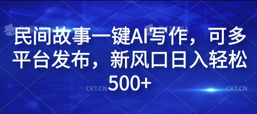 民间故事一键AI写作，可多平台发布，新风口日入轻松500+【揭秘】-桀创项目掘金社