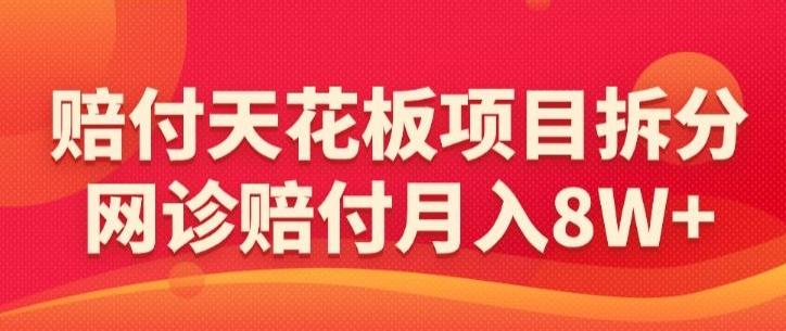 赔付天花板项目拆分，网诊赔付月入8W+-【仅揭秘】-桀创项目掘金社