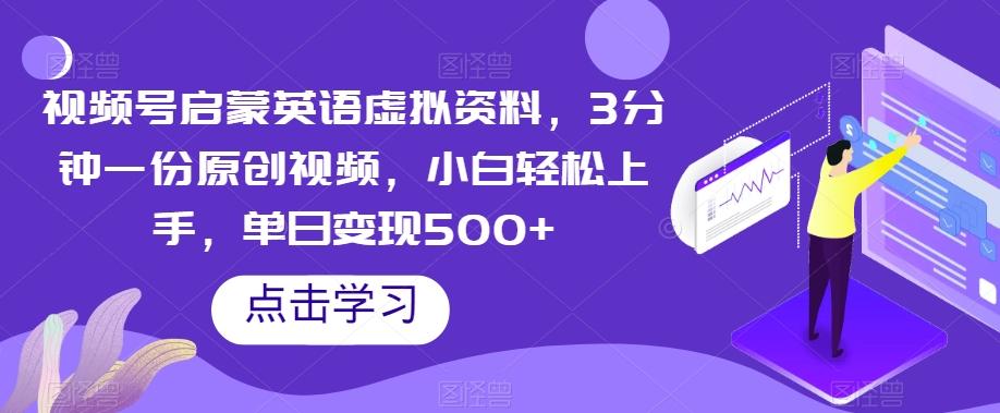 视频号启蒙英语虚拟资料，3分钟一份原创视频，小白轻松上手，单日变现500+【揭秘】-桀创项目掘金社