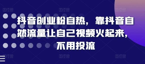 抖音创业粉自热，靠抖音自然流量让自己视频火起来，不用投流-桀创项目掘金社