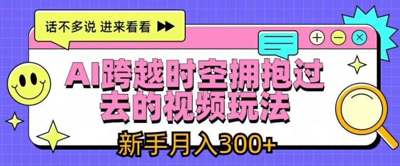 AI跨越时空拥抱过去的视频玩法，新手月入3000+【揭秘】-桀创项目掘金社