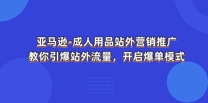 亚马逊-成人用品 站外营销推广  教你引爆站外流量，开启爆单模式-桀创项目掘金社