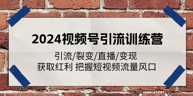 2024视频号引流训练营：引流/裂变/直播/变现 获取红利 把握短视频流量风口-桀创项目掘金社