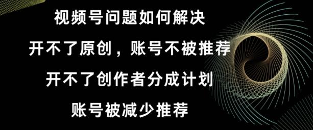 视频号【开不了原创，开不了创作者分成计划，账号被减少推荐，账号不被推荐】如何解决-桀创项目掘金社