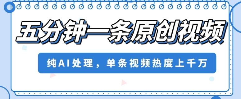 五分钟一条原创视频，纯AI处理，单条视频热度上千万【揭秘】-桀创项目掘金社