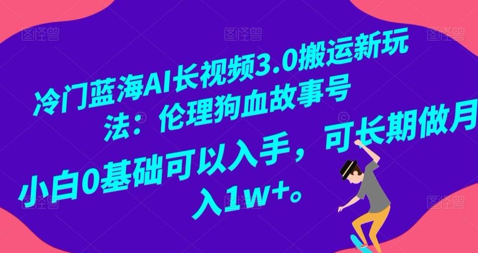 冷门蓝海AI长视频3.0搬运新玩法：伦理狗血故事号，小白0基础可以入手，可长期做月入1w+【揭秘】-桀创项目掘金社