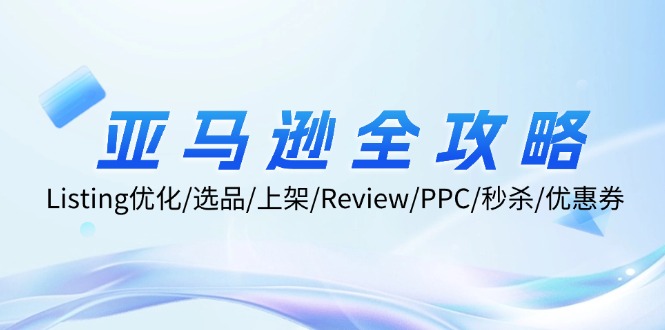 亚马逊全攻略：Listing优化/选品/上架/Review/PPC/秒杀/优惠券/无水印课-桀创项目掘金社