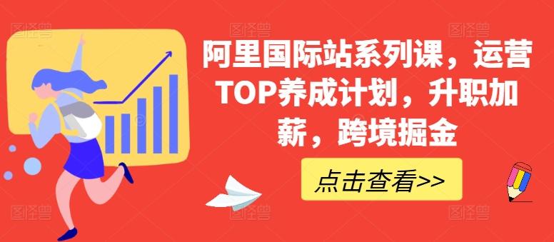 阿里国际站系列课，运营TOP养成计划，升职加薪，跨境掘金-桀创项目掘金社