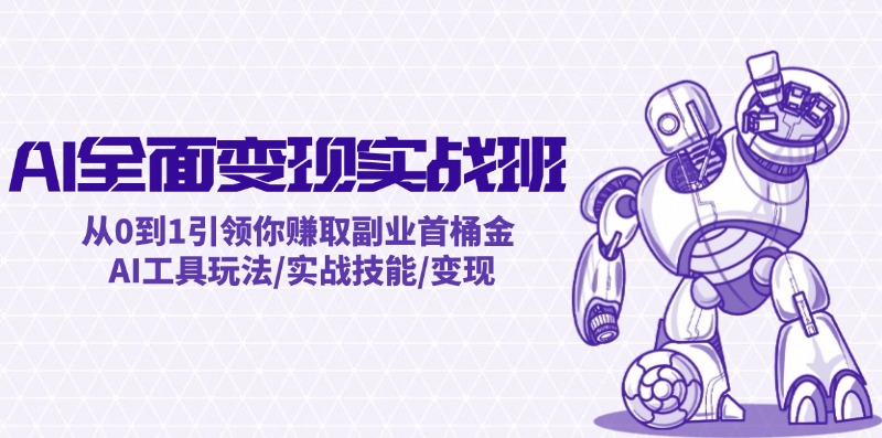 AI全面变现实操班：从0到1引领你赚取副业首桶金 AI工具玩法/实战技能/变现-桀创项目掘金社