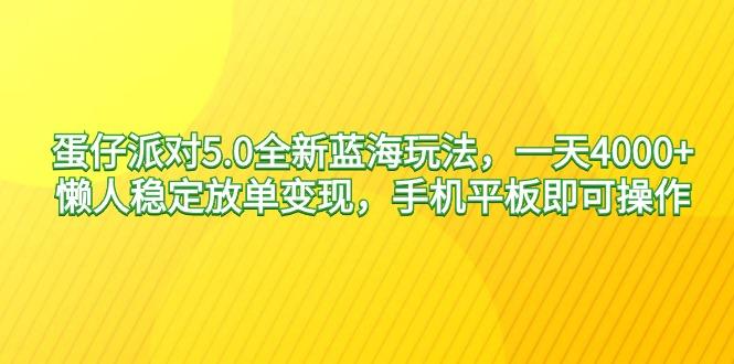 蛋仔派对5.0全新蓝海玩法，一天4000+，懒人稳定放单变现，手机平板即可…-桀创项目掘金社