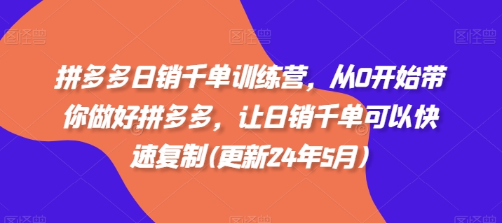 拼多多日销千单训练营，从0开始带你做好拼多多，让日销千单可以快速复制(更新24年8月)-桀创项目掘金社