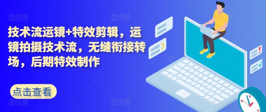 技术流运镜+特效剪辑，​运镜拍摄技术流，无缝衔接转场，后期特效制作-桀创项目掘金社