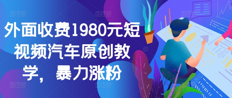 外面收费1980元短视频汽车原创教学，暴力涨粉-桀创项目掘金社