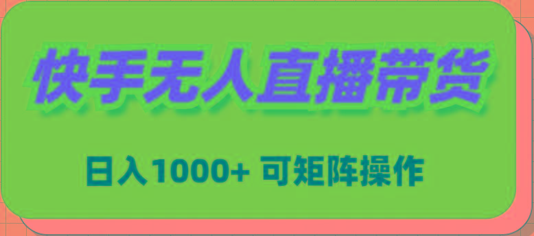 (9542期)快手无人直播带货，新手日入1000+ 可矩阵操作-桀创项目掘金社