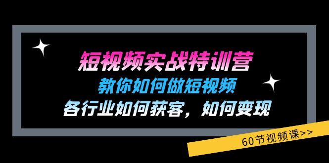 短视频实战特训营：教你如何做短视频，各行业如何获客，如何变现 (60节)-桀创项目掘金社