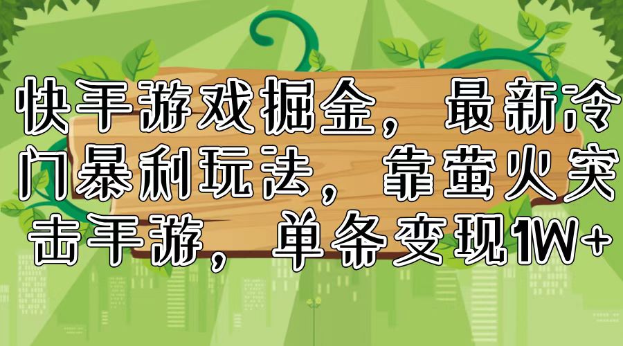 快手游戏掘金，最新冷门暴利玩法，靠萤火突击手游，单条变现1W+-桀创项目掘金社