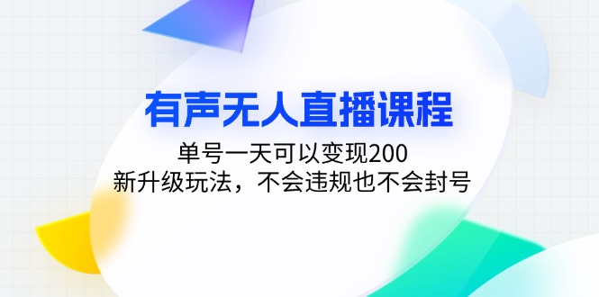 有声无人直播课程，单号一天可以变现200，新升级玩法，不会违规也不会封号-桀创项目掘金社
