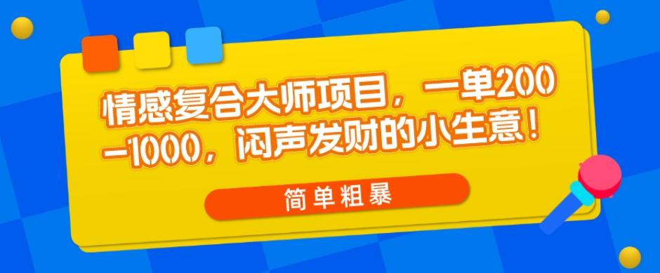 情感复合大师项目，一单200-1000，闷声发财的小生意，简单粗暴！-桀创项目掘金社