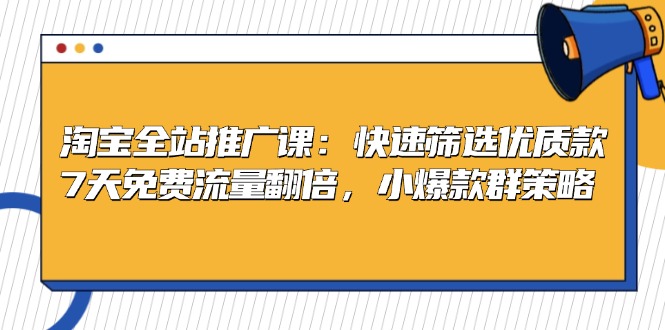 淘宝全站推广课：快速筛选优质款，7天免费流量翻倍，小爆款群策略-桀创项目掘金社