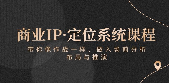 商业IP·定位系统课程：带你像 作战一样，做入场 前分析，布局与推演-桀创项目掘金社