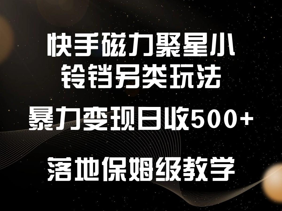 快手磁力聚星小铃铛另类玩法，暴力变现日入500+，小白轻松上手，落地保姆级教学-桀创项目掘金社