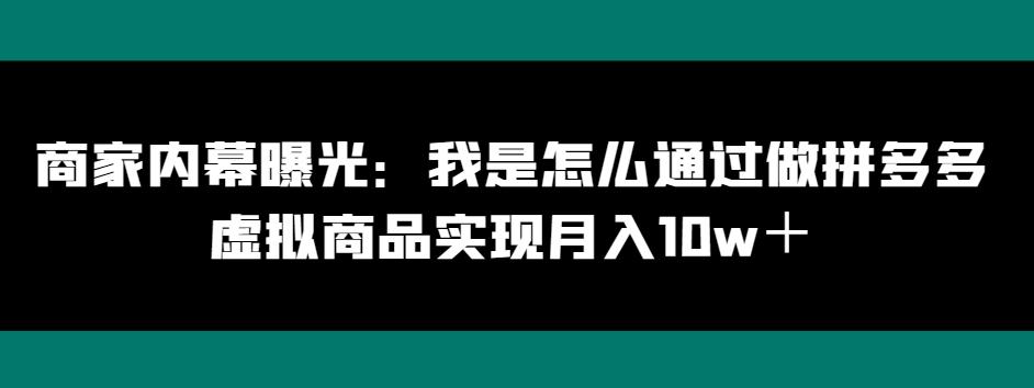商家内幕曝光：我是怎么通过做拼多多虚拟商品实现月入10w＋-桀创项目掘金社
